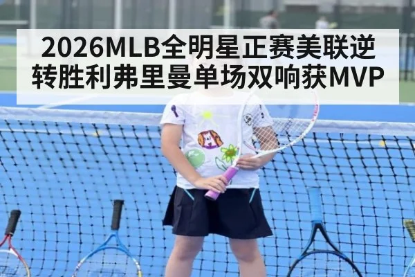 2026MLB全明星正赛美联逆转胜利弗里曼单场双响获MVP
