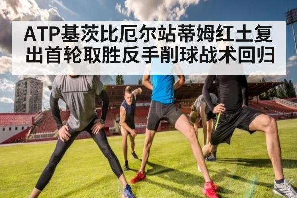 ATP基茨比厄尔站蒂姆红土复出首轮取胜反手削球战术回归