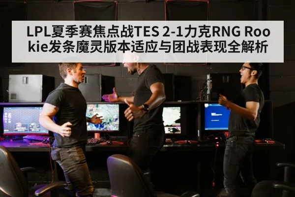 LPL夏季赛焦点战TES 2-1力克RNG Rookie发条魔灵版本适应与团战表现全解析