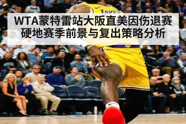 WTA蒙特雷站大阪直美因伤退赛硬地赛季前景与复出策略分析