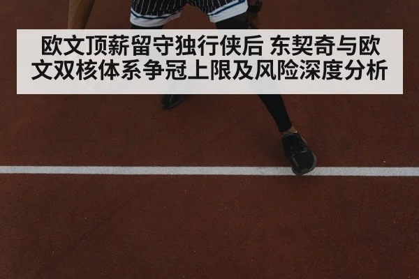 欧文顶薪留守独行侠后 东契奇与欧文双核体系争冠上限及风险深度分析