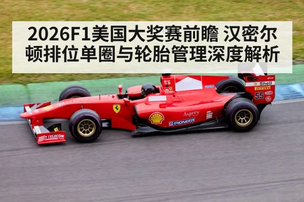 2026F1美国大奖赛前瞻 汉密尔顿排位单圈与轮胎管理深度解析