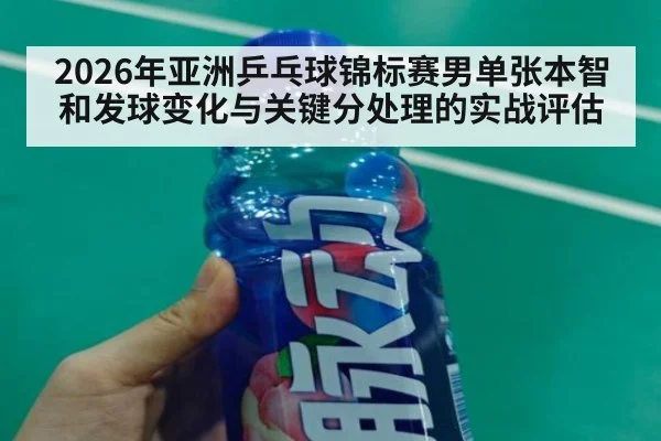 2026年亚洲乒乓球锦标赛男单张本智和发球变化与关键分处理的实战评估