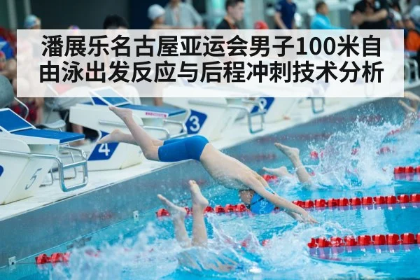 潘展乐名古屋亚运会男子100米自由泳出发反应与后程冲刺技术分析