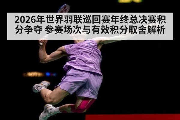2026年世界羽联巡回赛年终总决赛积分争夺 参赛场次与有效积分取舍解析