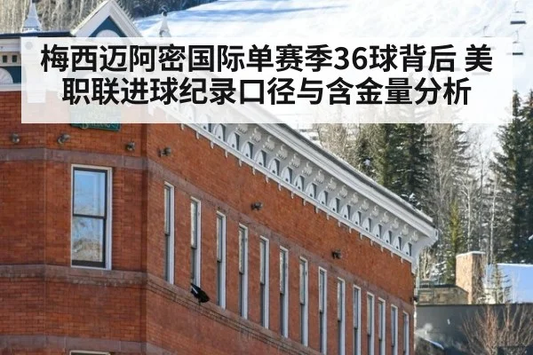 梅西迈阿密国际单赛季36球背后 美职联进球纪录口径与含金量分析