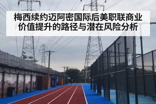 梅西续约迈阿密国际后美职联商业价值提升的路径与潜在风险分析