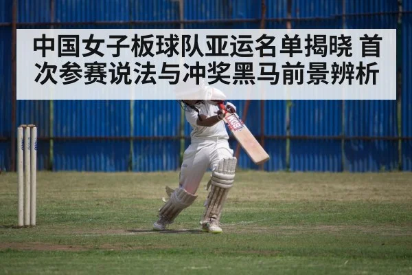 中国女子板球队亚运名单揭晓 首次参赛说法与冲奖黑马前景辨析
