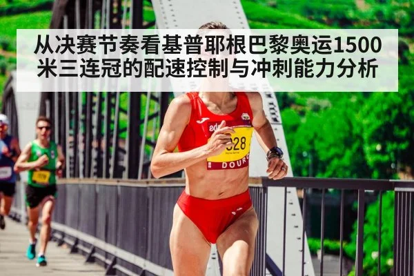 从决赛节奏看基普耶根巴黎奥运1500米三连冠的配速控制与冲刺能力分析